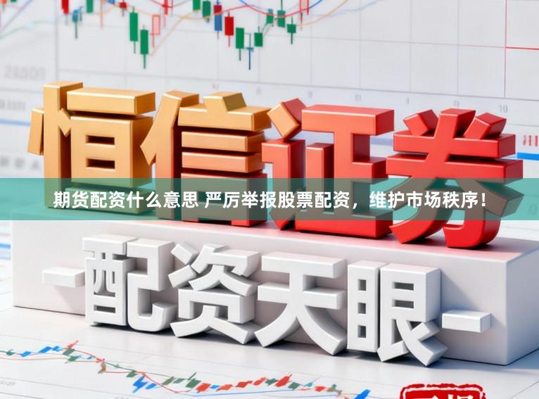 期货配资什么意思 严厉举报股票配资,维护市场秩序!