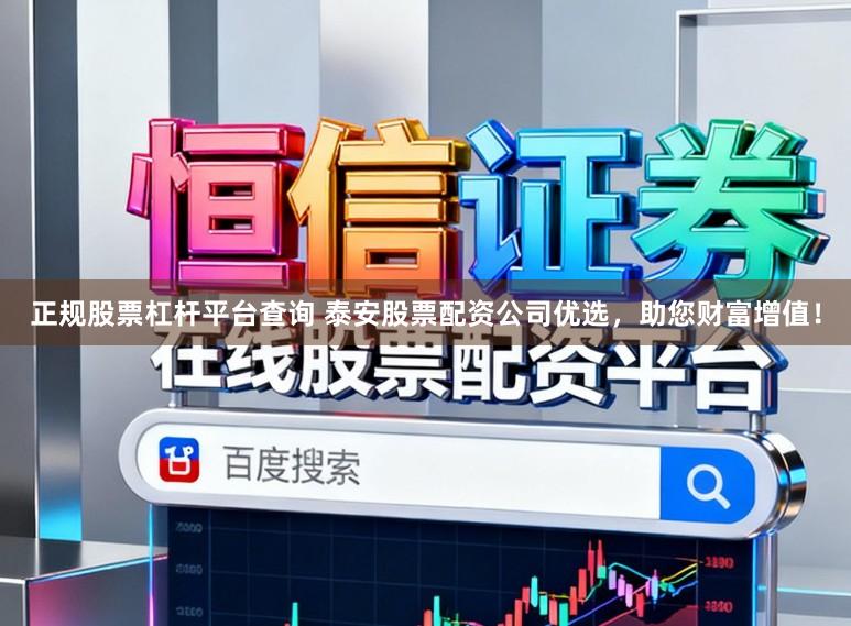正规股票杠杆平台查询 泰安股票配资公司优选，助您财富增值！