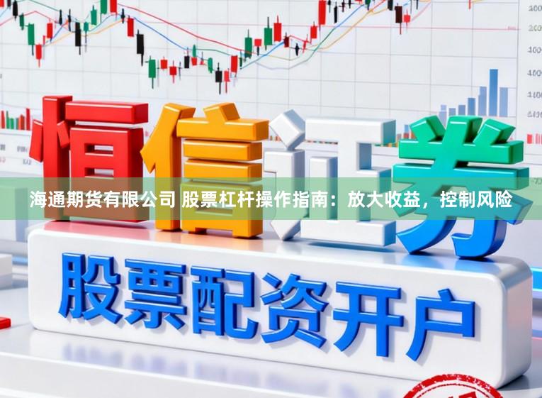 海通期货有限公司 股票杠杆操作指南：放大收益，控制风险
